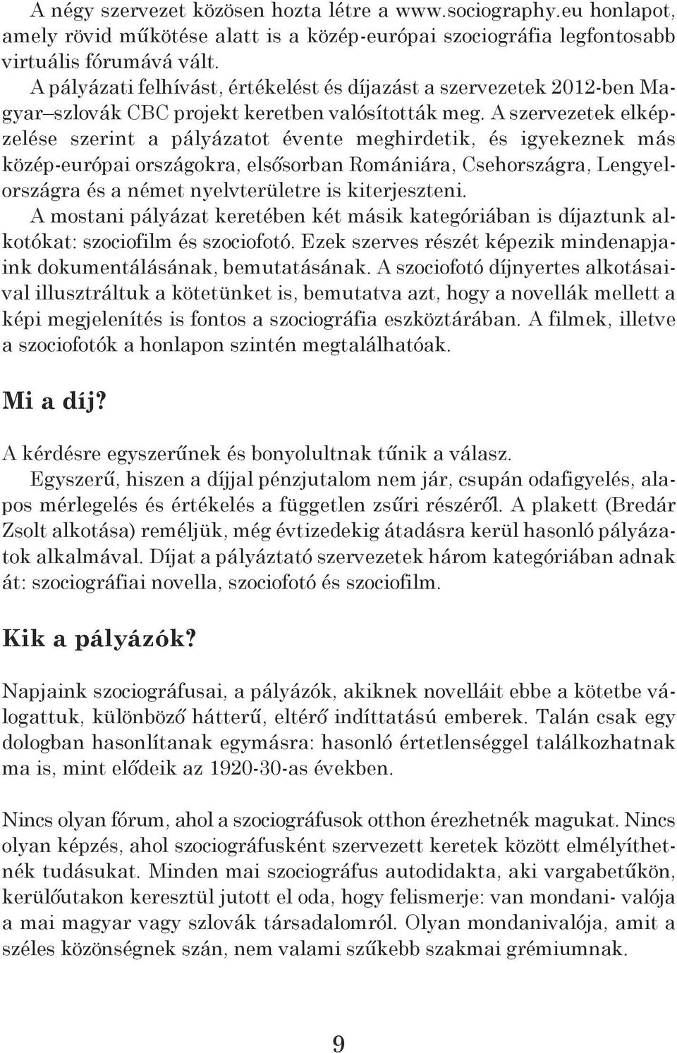 A szervezetek elképzelése szerint a pályázatot évente meghirdetik, és igyekeznek más közép-európai országokra, elsősorban romániára, Csehországra, Lengyelországra és a német nyelvterületre is