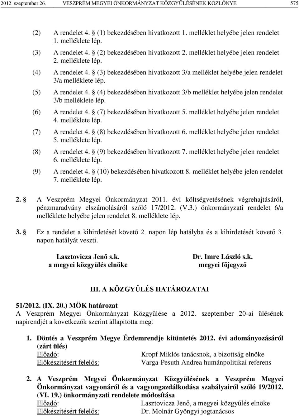 (5) A rendelet 4. (4) bekezdésében hivatkozott 3/b melléklet helyébe jelen rendelet 3/b melléklete lép. (6) A rendelet 4. (7) bekezdésében hivatkozott 5. melléklet helyébe jelen rendelet 4.