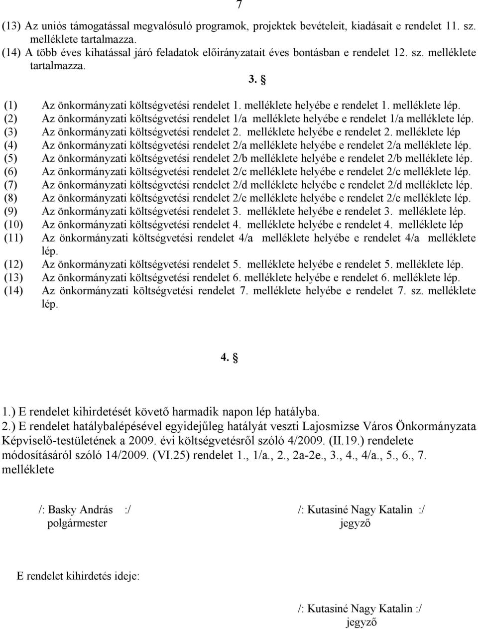 melléklete lép. (2) Az önkormányzati költségvetési rendelet 1/a melléklete helyébe e rendelet 1/a melléklete lép. (3) Az önkormányzati költségvetési rendelet 2. melléklete helyébe e rendelet 2.