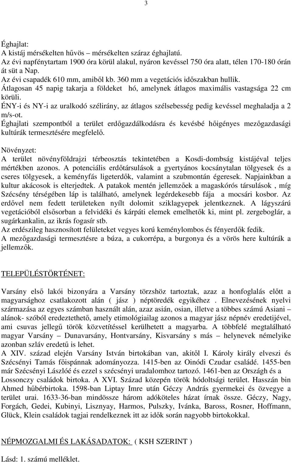 ÉNY-i és NY-i az uralkodó szélirány, az átlagos szélsebesség pedig kevéssel meghaladja a 2 m/s-ot.