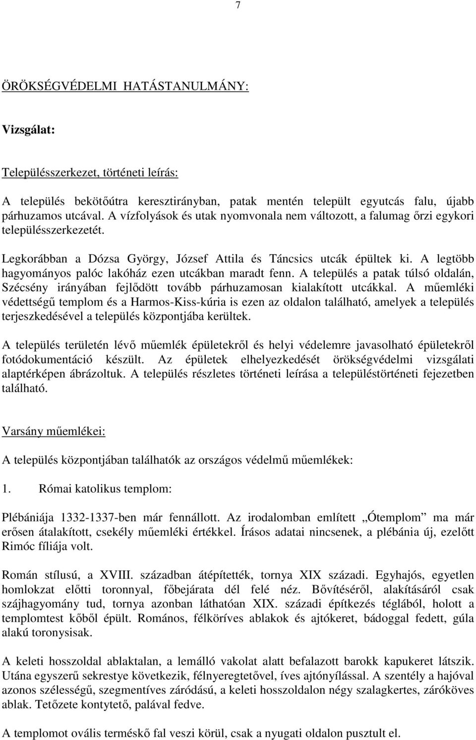 A legtöbb hagyományos palóc lakóház ezen utcákban maradt fenn. A település a patak túlsó oldalán, Szécsény irányában fejlődött tovább párhuzamosan kialakított utcákkal.