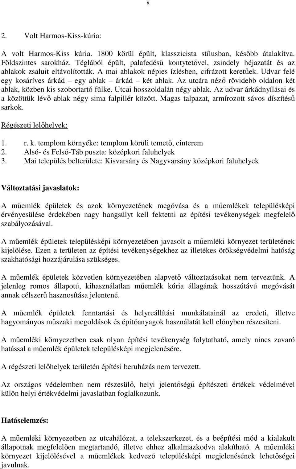 Udvar felé egy kosáríves árkád egy ablak árkád két ablak. Az utcára néző rövidebb oldalon két ablak, közben kis szobortartó fülke. Utcai hosszoldalán négy ablak.