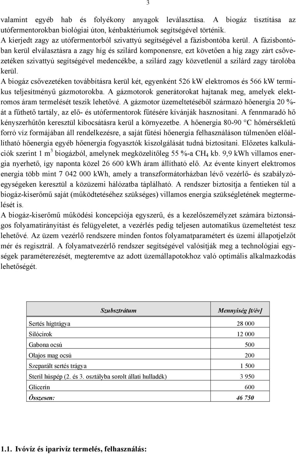 A fázisbontóban kerül elválasztásra a zagy híg és szilárd komponensre, ezt követően a híg zagy zárt csővezetéken szivattyú segítségével medencékbe, a szilárd zagy közvetlenül a szilárd zagy tárolóba