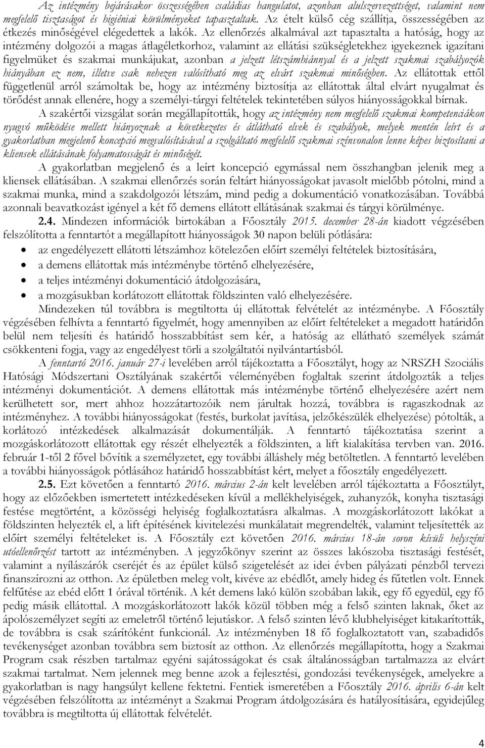 Az ellenőrzés alkalmával azt tapasztalta a hatóság, hogy az intézmény dolgozói a magas átlagéletkorhoz, valamint az ellátási szükségletekhez igyekeznek igazítani figyelmüket és szakmai munkájukat,