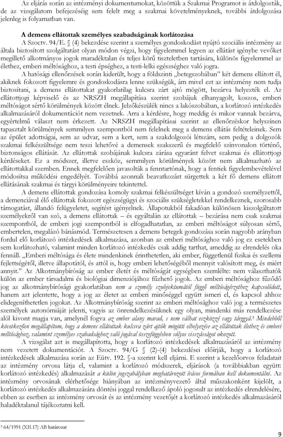 (4) bekezdése szerint a személyes gondoskodást nyújtó szociális intézmény az általa biztosított szolgáltatást olyan módon végzi, hogy figyelemmel legyen az ellátást igénybe vevőket megillető