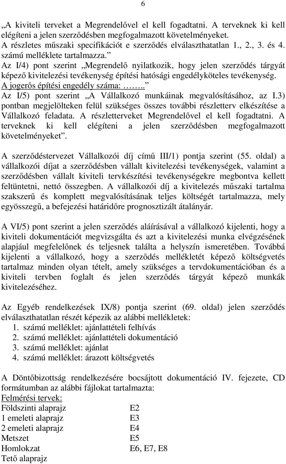 Az I/4) pont szerint Megrendelő nyilatkozik, hogy jelen szerződés tárgyát képező kivitelezési tevékenység építési hatósági engedélyköteles tevékenység. A jogerős építési engedély száma:.