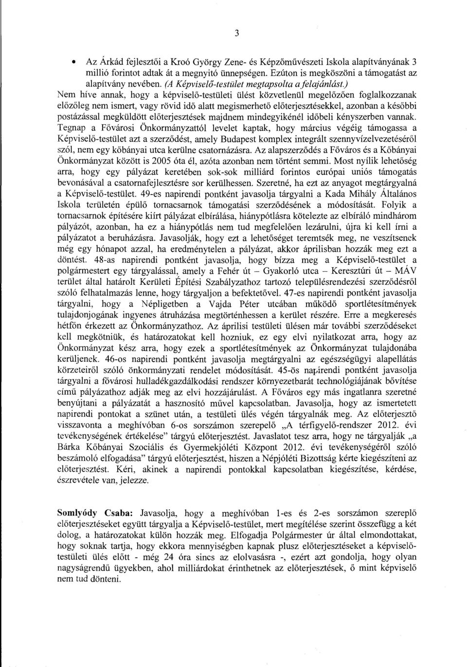 ) Nem híve annak, hogy a képviselő-testületi ülést közvetlenül megelőzően foglalkozzanak előzőleg nem ismert, vagy rövid idő alatt megismerhető előterjesztésekkel, azonban a későbbi postázással