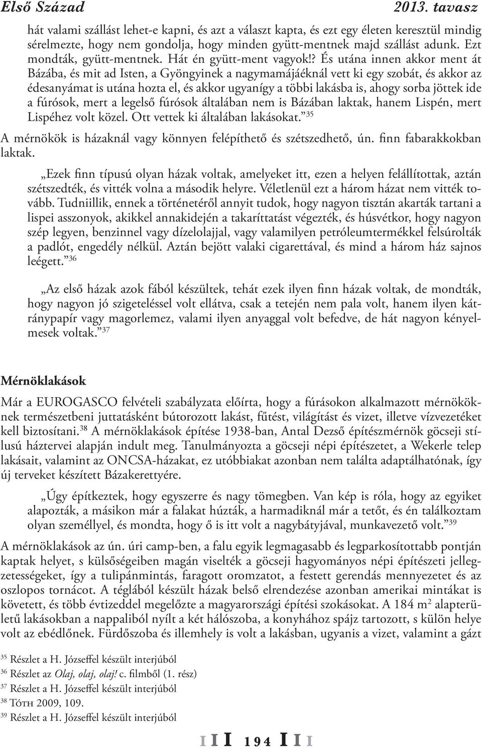 ? És utána innen akkor ment át Bázába, és mit ad Isten, a Gyöngyinek a nagymamájáéknál vett ki egy szobát, és akkor az édesanyámat is utána hozta el, és akkor ugyanígy a többi lakásba is, ahogy sorba