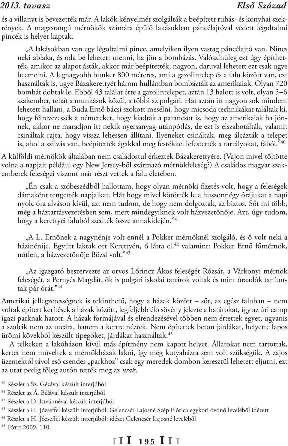 Nincs neki ablaka, és oda be lehetett menni, ha jön a bombázás. Valószínűleg ezt úgy építhették, amikor az alapot ásták, akkor már beépítették, nagyon, daruval lehetett ezt csak ugye beemelni.