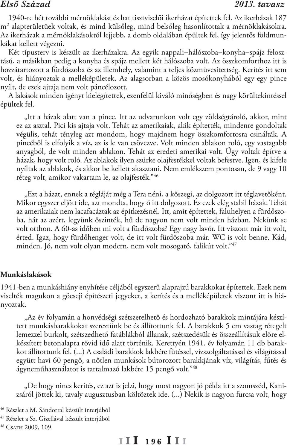 Az egyik nappali-hálószoba-konyha-spájz felosztású, a másikban pedig a konyha és spájz mellett két hálószoba volt.