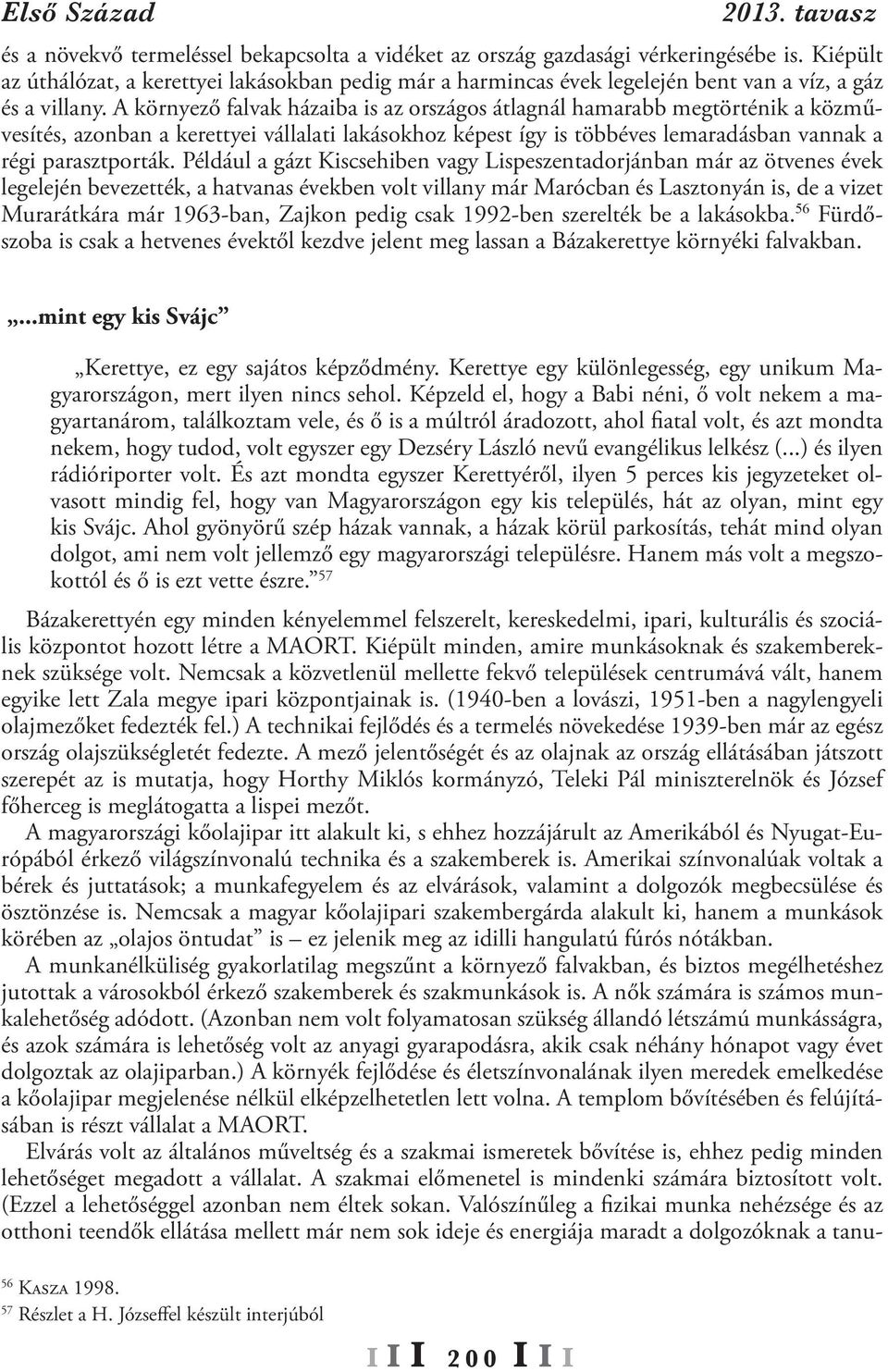 A környező falvak házaiba is az országos átlagnál hamarabb megtörténik a közművesítés, azonban a kerettyei vállalati lakásokhoz képest így is többéves lemaradásban vannak a régi parasztporták.