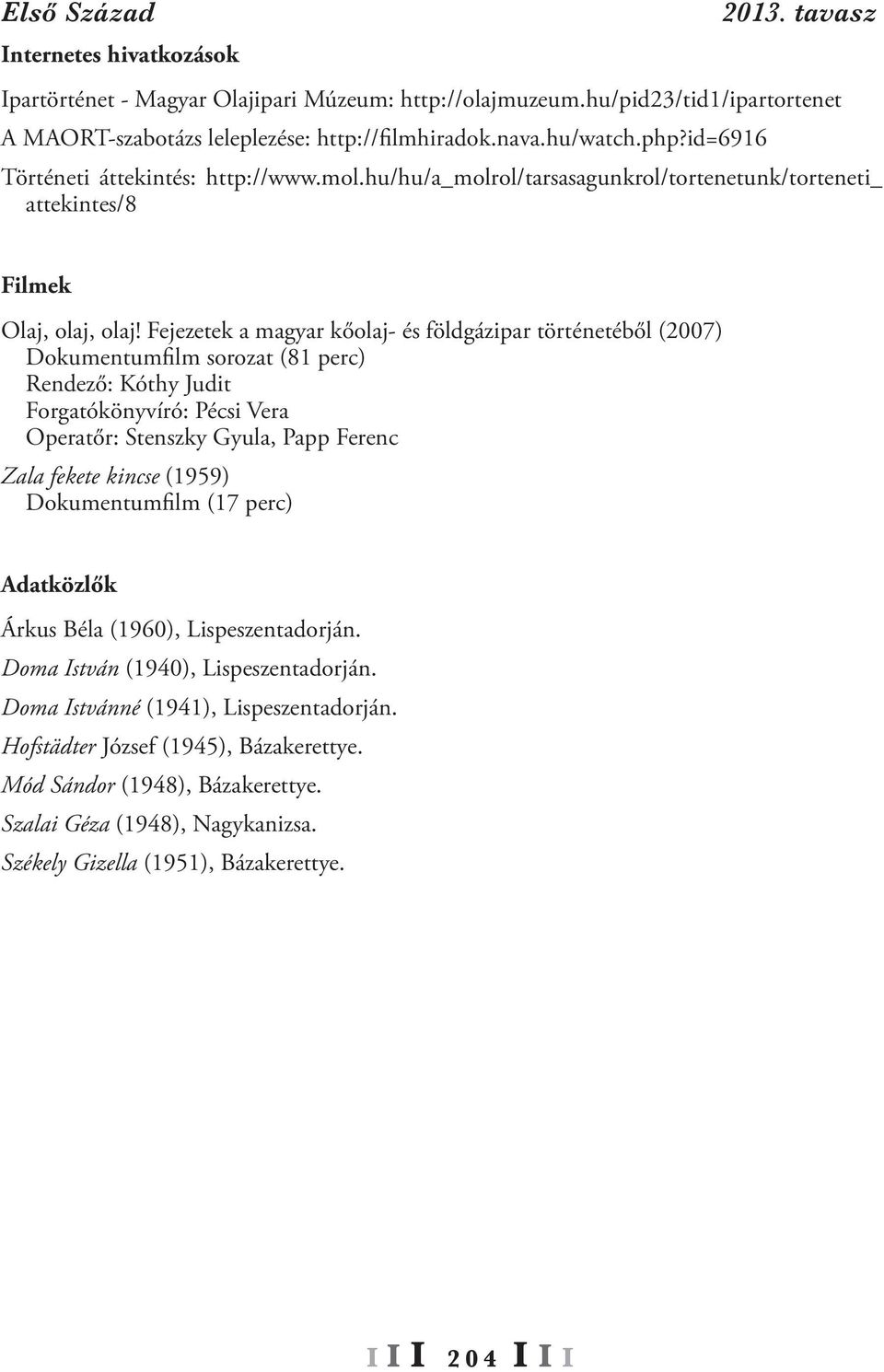 Fejezetek a magyar kőolaj- és földgázipar történetéből (2007) Dokumentumfilm sorozat (81 perc) Rendező: Kóthy Judit Forgatókönyvíró: Pécsi Vera Operatőr: Stenszky Gyula, Papp Ferenc Zala fekete