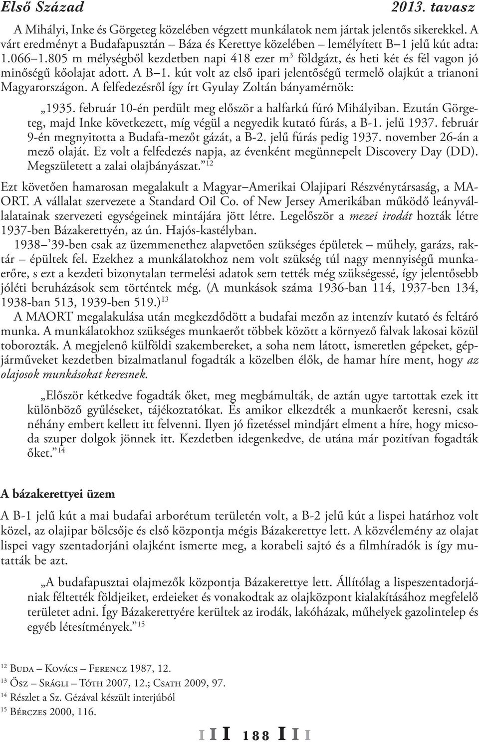 A felfedezésről így írt Gyulay Zoltán bányamérnök: 1935. február 10-én perdült meg először a halfarkú fúró Mihályiban. Ezután Görgeteg, majd Inke következett, míg végül a negyedik kutató fúrás, a B-1.