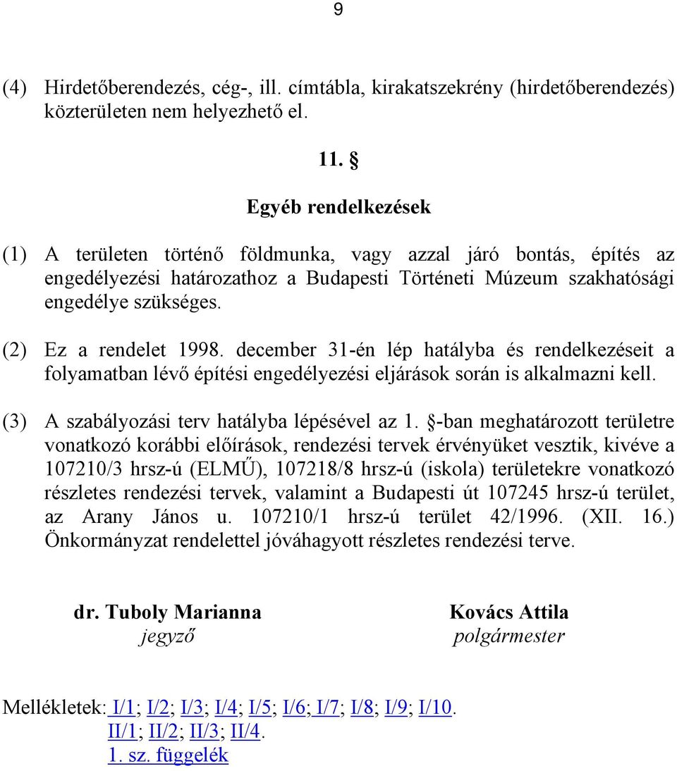 (2) Ez a rendelet 1998. december 31-én lép hatályba és rendelkezéseit a folyamatban lévő építési engedélyezési eljárások során is alkalmazni kell. (3) A szabályozási terv hatályba lépésével az 1.