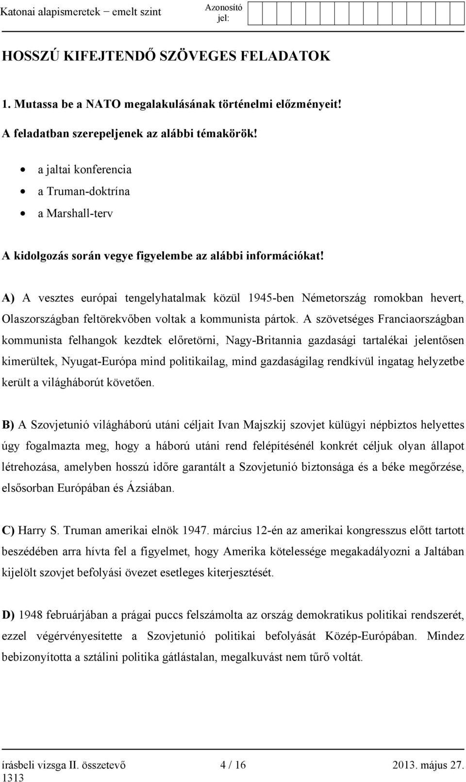 A) A vesztes európai tengelyhatalmak közül 1945-ben Németország romokban hevert, Olaszországban feltörekvőben voltak a kommunista pártok.