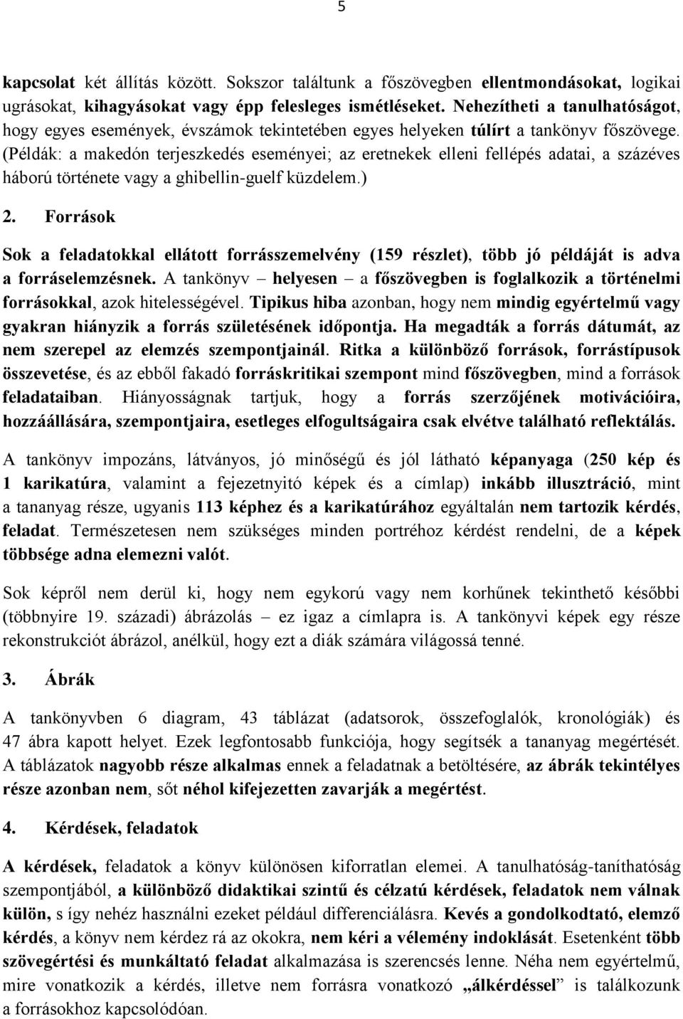 (Példák: a makedón terjeszkedés eseményei; az eretnekek elleni fellépés adatai, a százéves háború története vagy a ghibellin-guelf küzdelem.) 2.