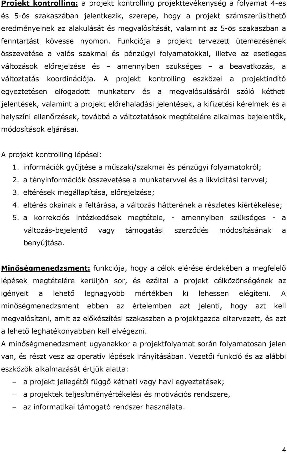 Funkciója a projekt tervezett ütemezésének összevetése a valós szakmai és pénzügyi folyamatokkal, illetve az esetleges változások elırejelzése és amennyiben szükséges a beavatkozás, a változtatás