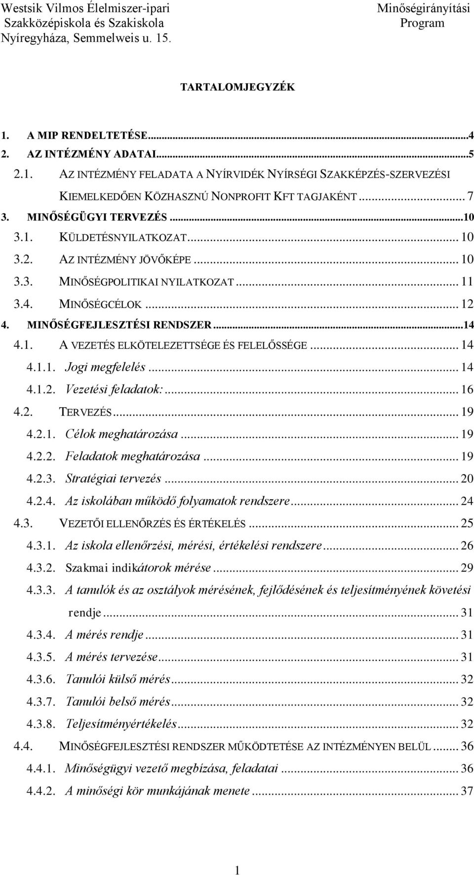 .. 14 4.1.1. Jogi megfelelés... 14 4.1.2. Vezetési feladatok:... 16 4.2. TERVEZÉS... 19 4.2.1. Célok meghatározása... 19 4.2.2. Feladatok meghatározása... 19 4.2.3. Stratégiai tervezés... 20 4.2.4. Az iskolában működő folyamatok rendszere.