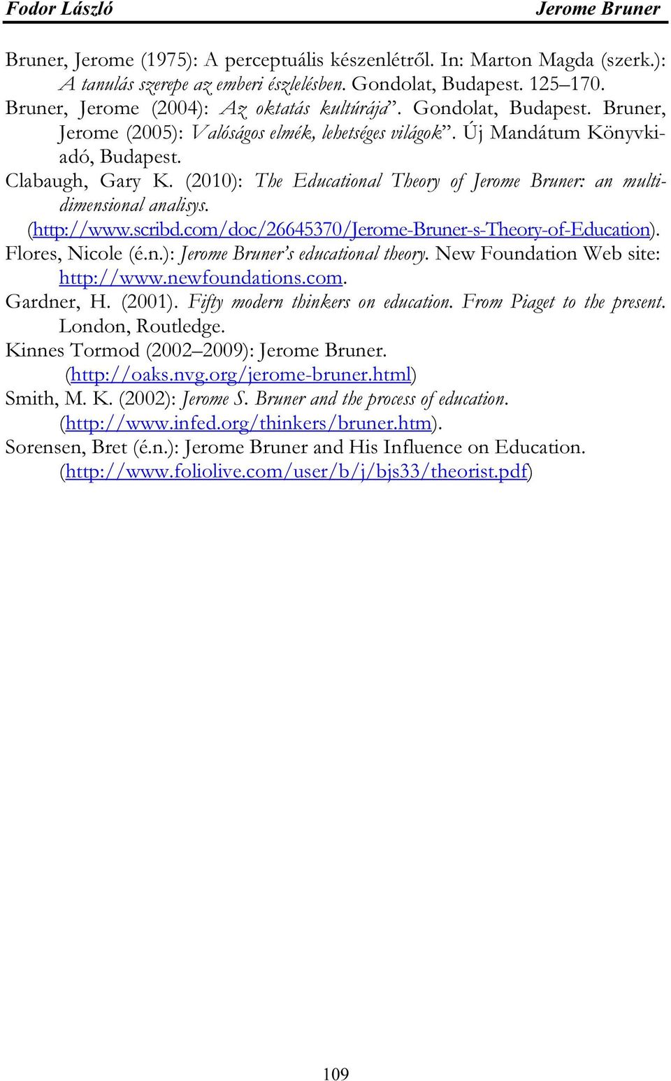 (2010): The Educational Theory of Jerome Bruner: an multidimensional analisys. (http://www.scribd.com/doc/26645370/jerome-bruner-s-theory-of-education). Flores, Nicole (é.n.): Jerome Bruner s educational theory.