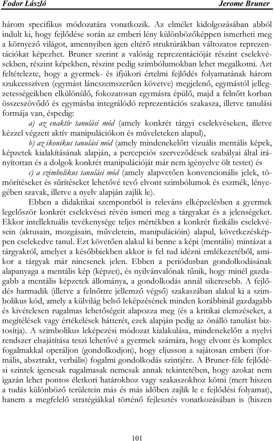 képezhet. Bruner szerint a valóság reprezentációját részint cselekvésekben, részint képekben, részint pedig szimbólumokban lehet megalkotni.