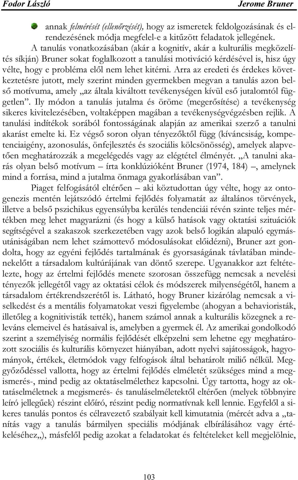 Arra az eredeti és érdekes következtetésre jutott, mely szerint minden gyermekben megvan a tanulás azon belső motívuma, amely az általa kiváltott tevékenységen kívül eső jutalomtól független.