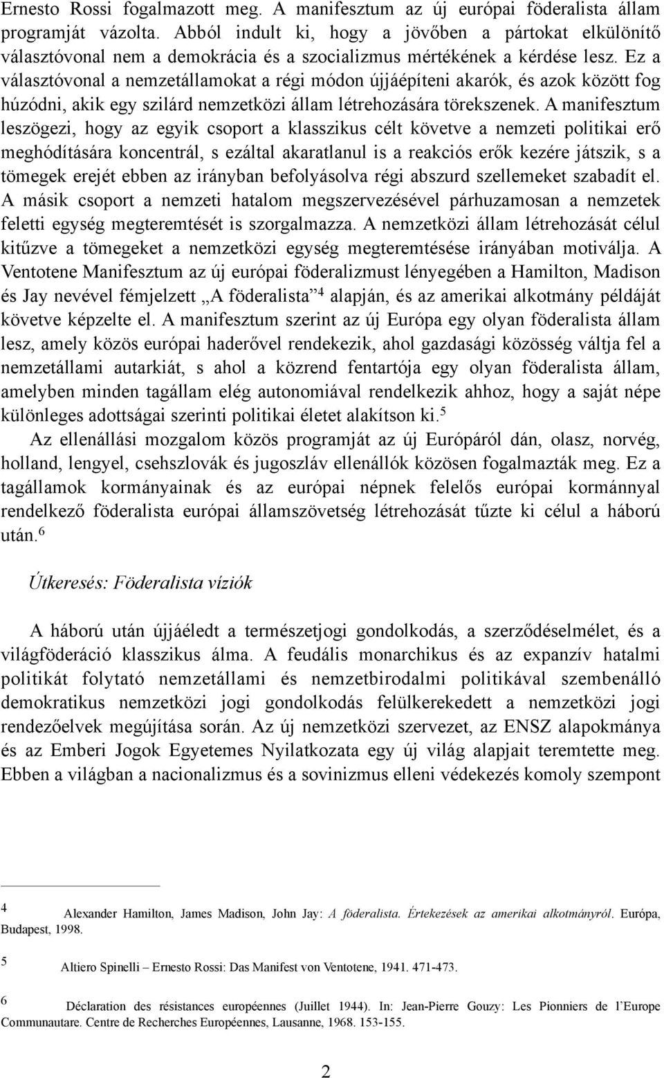 Ez a választóvonal a nemzetállamokat a régi módon újjáépíteni akarók, és azok között fog húzódni, akik egy szilárd nemzetközi állam létrehozására törekszenek.