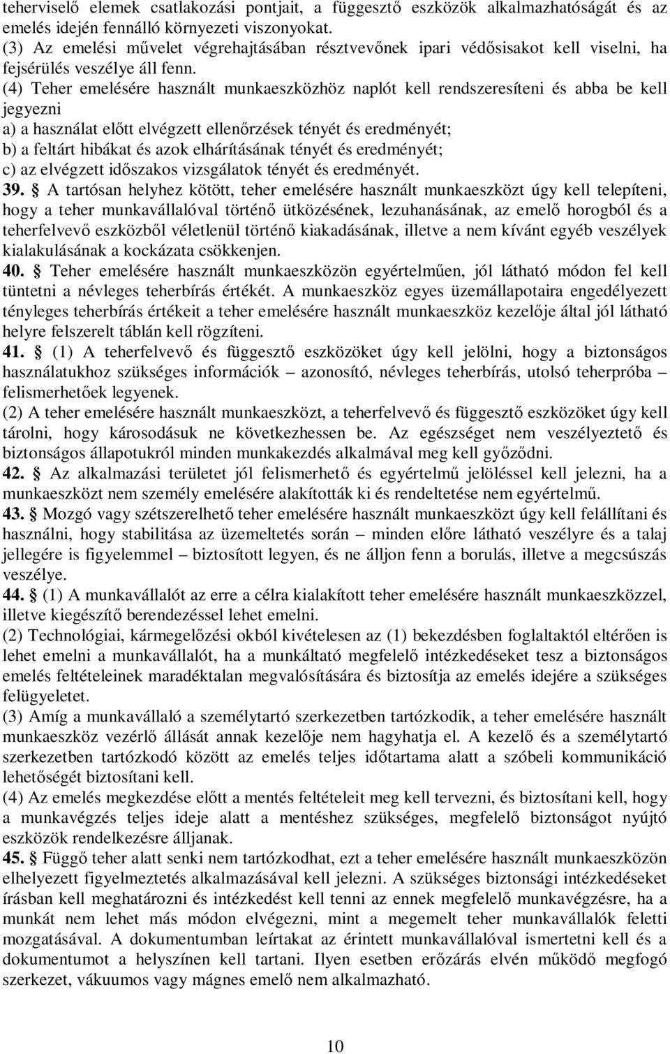 (4) Teher emelésére használt munkaeszközhöz naplót kell rendszeresíteni és abba be kell jegyezni a) a használat előtt elvégzett ellenőrzések tényét és eredményét; b) a feltárt hibákat és azok