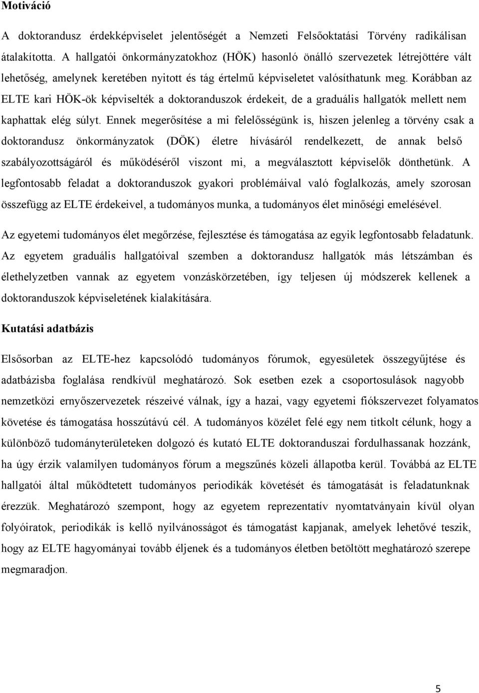 Korábban az ELTE kari HÖK ök képviselték a doktoranduszok érdekeit, de a graduális hallgatók mellett nem kaphattak elég súlyt.