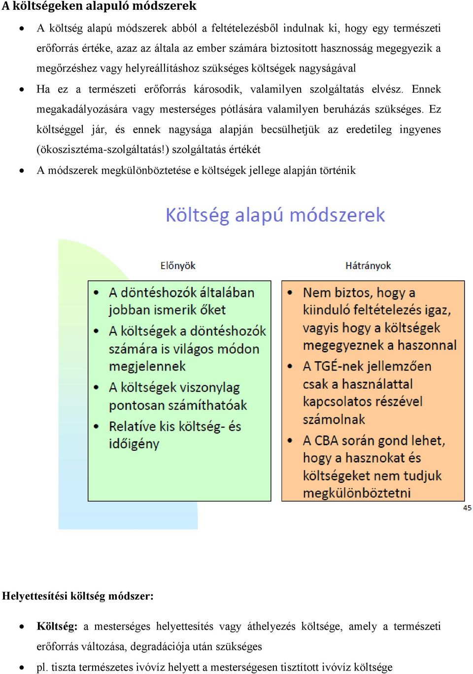 Ennek megakadályozására vagy mesterséges pótlására valamilyen beruházás szükséges. Ez költséggel jár, és ennek nagysága alapján becsülhetjük az eredetileg ingyenes (ökoszisztéma-szolgáltatás!