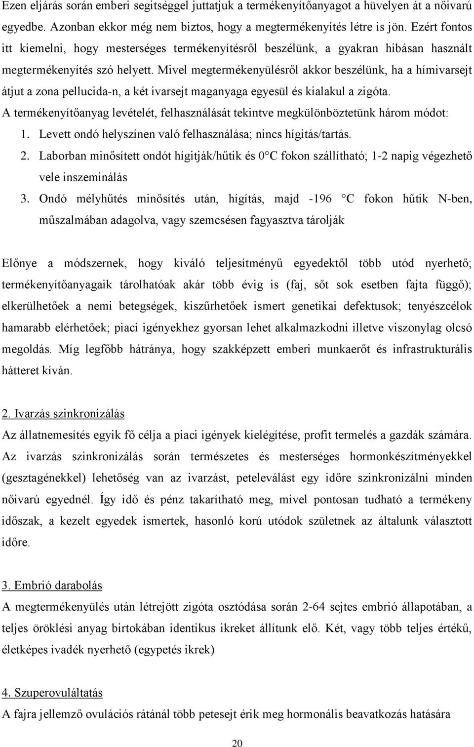 Mivel megtermékenyülésről akkor beszélünk, ha a hímivarsejt átjut a zona pellucida-n, a két ivarsejt maganyaga egyesül és kialakul a zigóta.