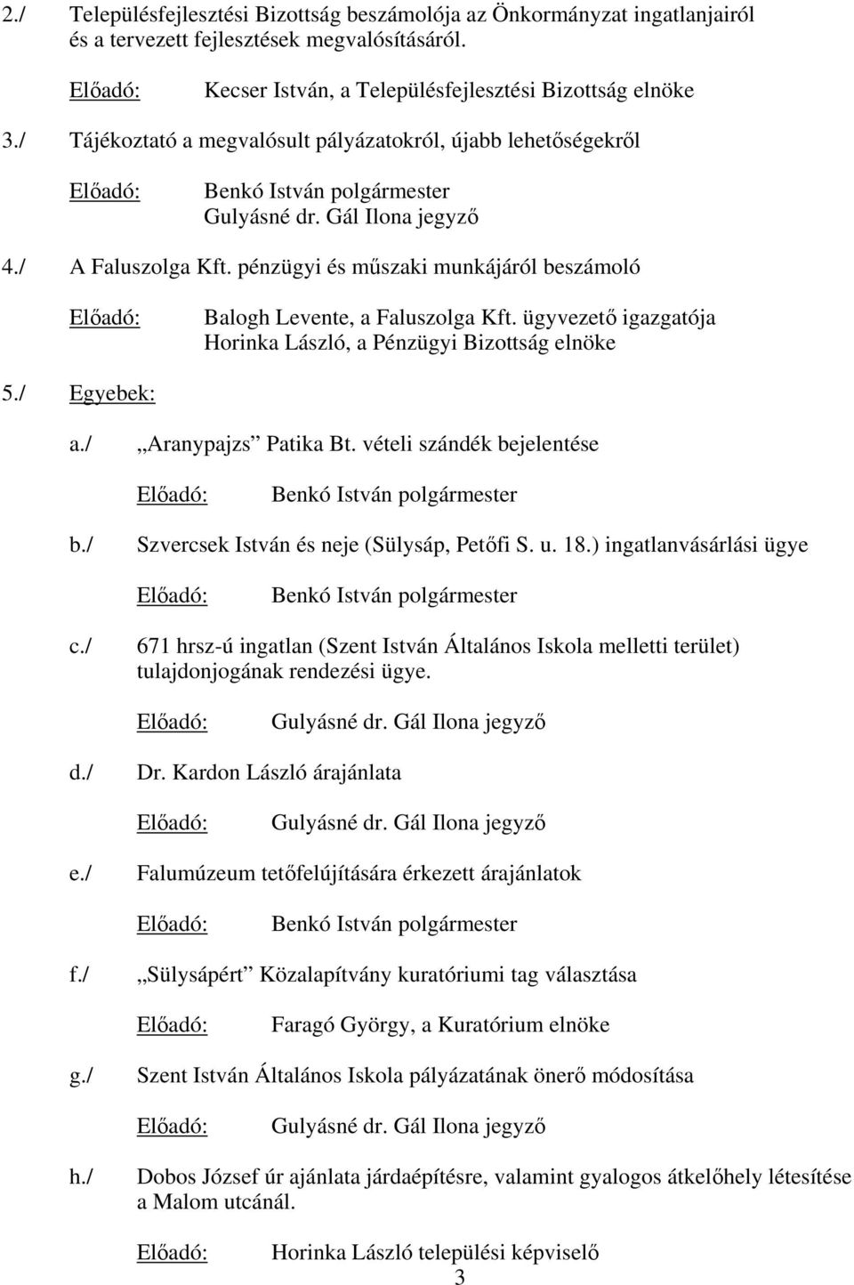 pénzügyi és mszaki munkájáról beszámoló Balogh Levente, a Faluszolga Kft. ügyvezet igazgatója Horinka László, a Pénzügyi Bizottság elnöke 5./ Egyebek: a./ Aranypajzs Patika Bt.