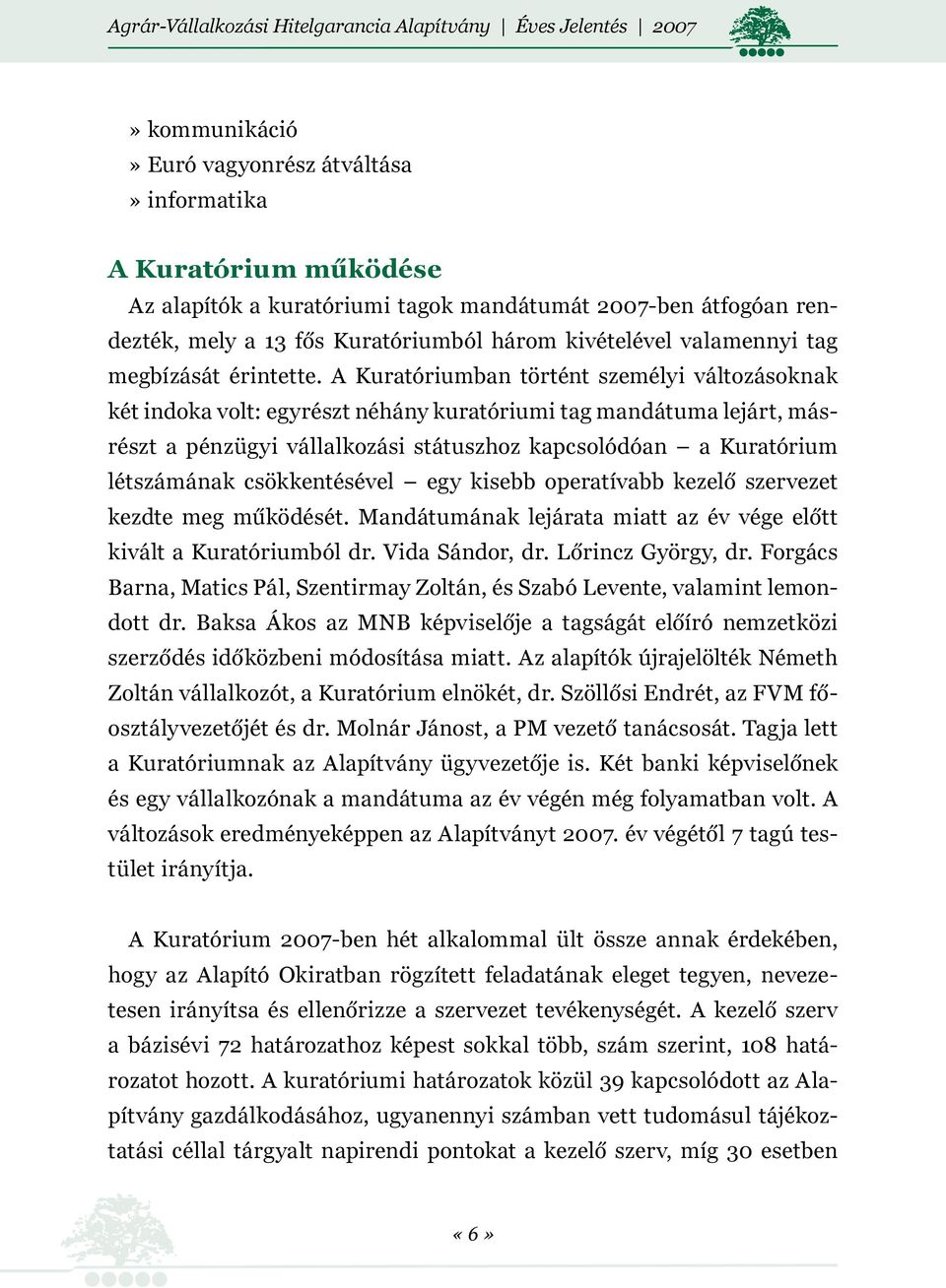 A Kuratóriumban történt személyi változásoknak két indoka volt: egyrészt néhány kuratóriumi tag mandátuma lejárt, másrészt a pénzügyi vállalkozási státuszhoz kapcsolódóan a Kuratórium létszámának