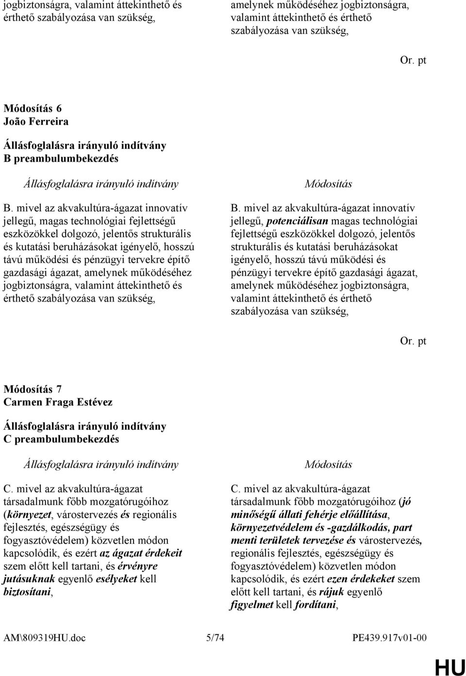 mivel az akvakultúra-ágazat innovatív jellegű, magas technológiai fejlettségű eszközökkel dolgozó, jelentős strukturális és kutatási beruházásokat igényelő, hosszú távú működési és pénzügyi tervekre