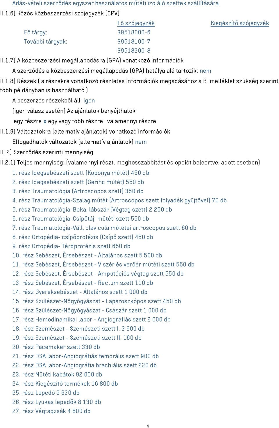 000-6 További tárgyak: 39518100-7 39518200-8 II.1.7) A közbeszerzési megállapodásra (GPA) vonatkozó információk A szerződés a közbeszerzési megállapodás (GPA) hatálya alá tartozik: nem II.1.8) Részek ( a részekre vonatkozó részletes információk megadásához a B.