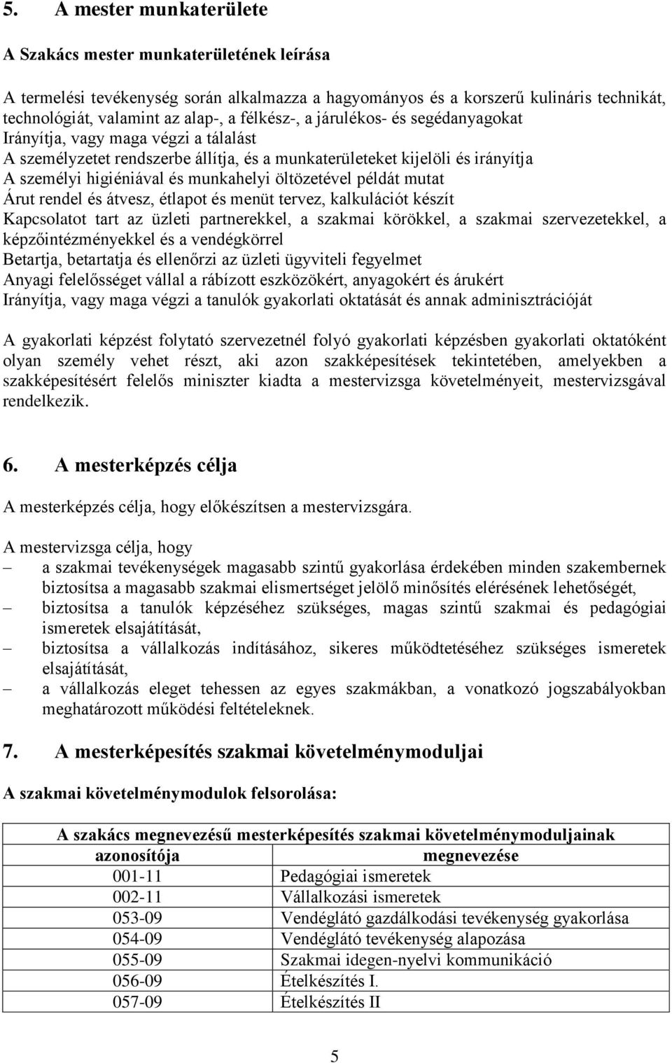 öltözetével példát mutat Árut rendel és átvesz, étlapot és menüt tervez, kalkulációt készít Kapcsolatot tart az üzleti partnerekkel, a szakmai körökkel, a szakmai szervezetekkel, a