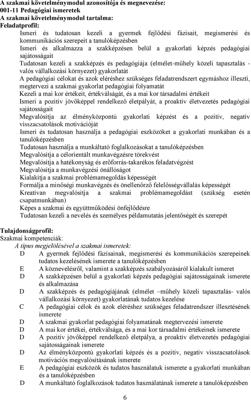 (elmélet-műhely közeli tapasztalás - valós vállalkozási környezet) gyakorlatát A pedagógiai célokat és azok eléréshez szükséges feladatrendszert egymáshoz illeszti, megtervezi a szakmai gyakorlat