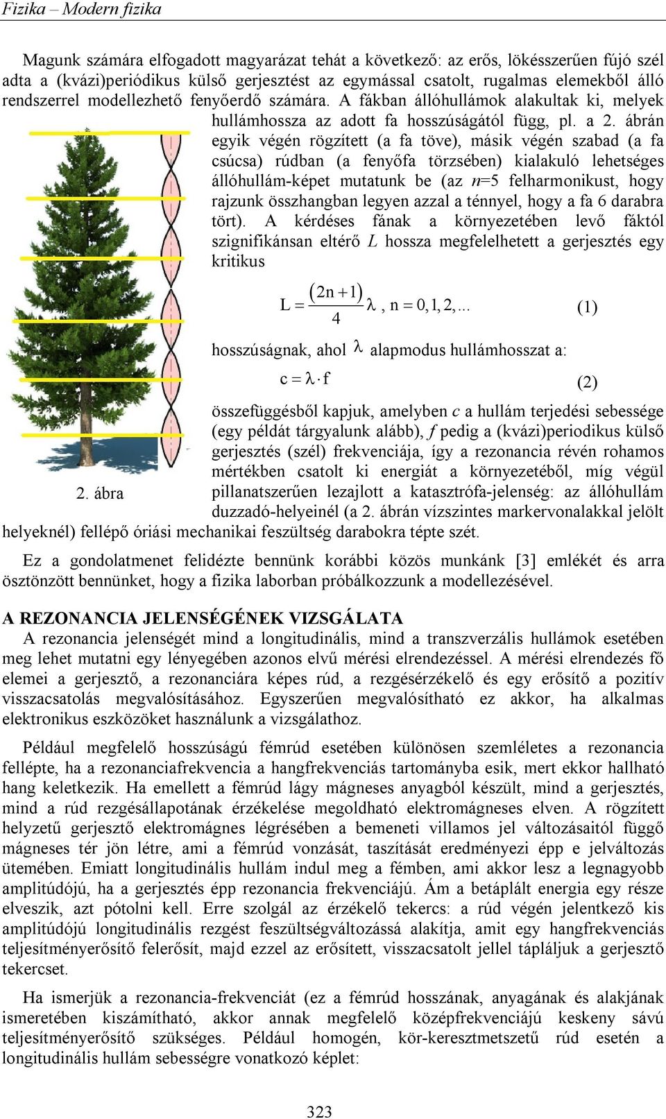 ábrán egyik végén rögzített (a fa töve), másik végén szabad (a fa csúcsa) rúdban (a fenyőfa törzsében) kialakuló lehetséges állóhullám-képet mutatunk be (az n=5 felharmonikust, hogy rajzunk