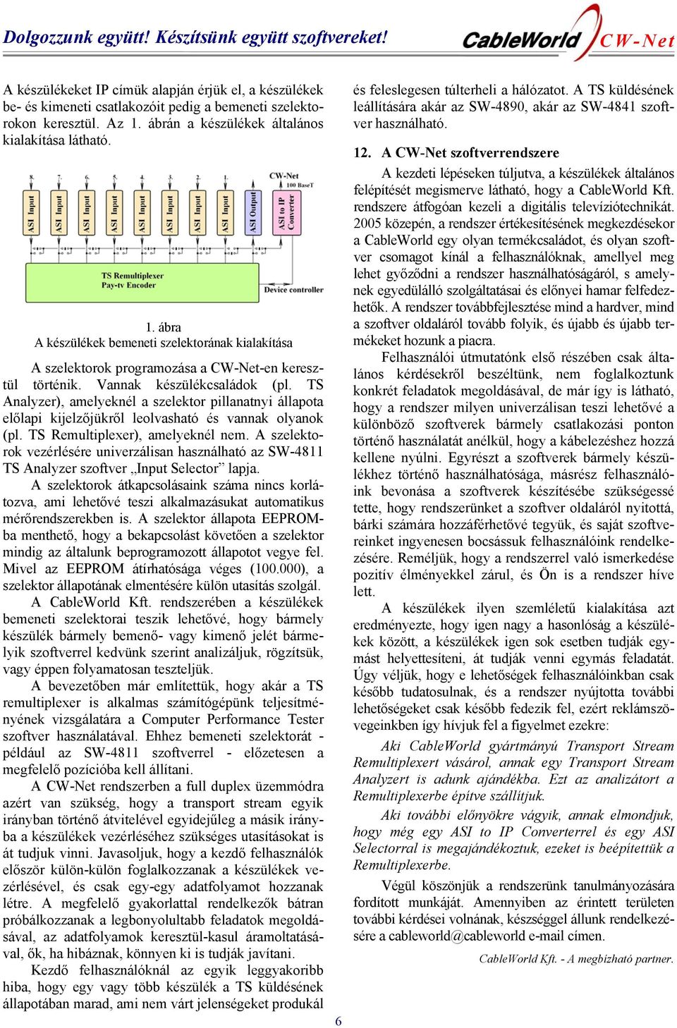 TS Analyzer), amelyeknél a szelektor pillanatnyi állapota előlapi kijelzőjükről leolvasható és vannak olyanok (pl. TS Remultiplexer), amelyeknél nem.