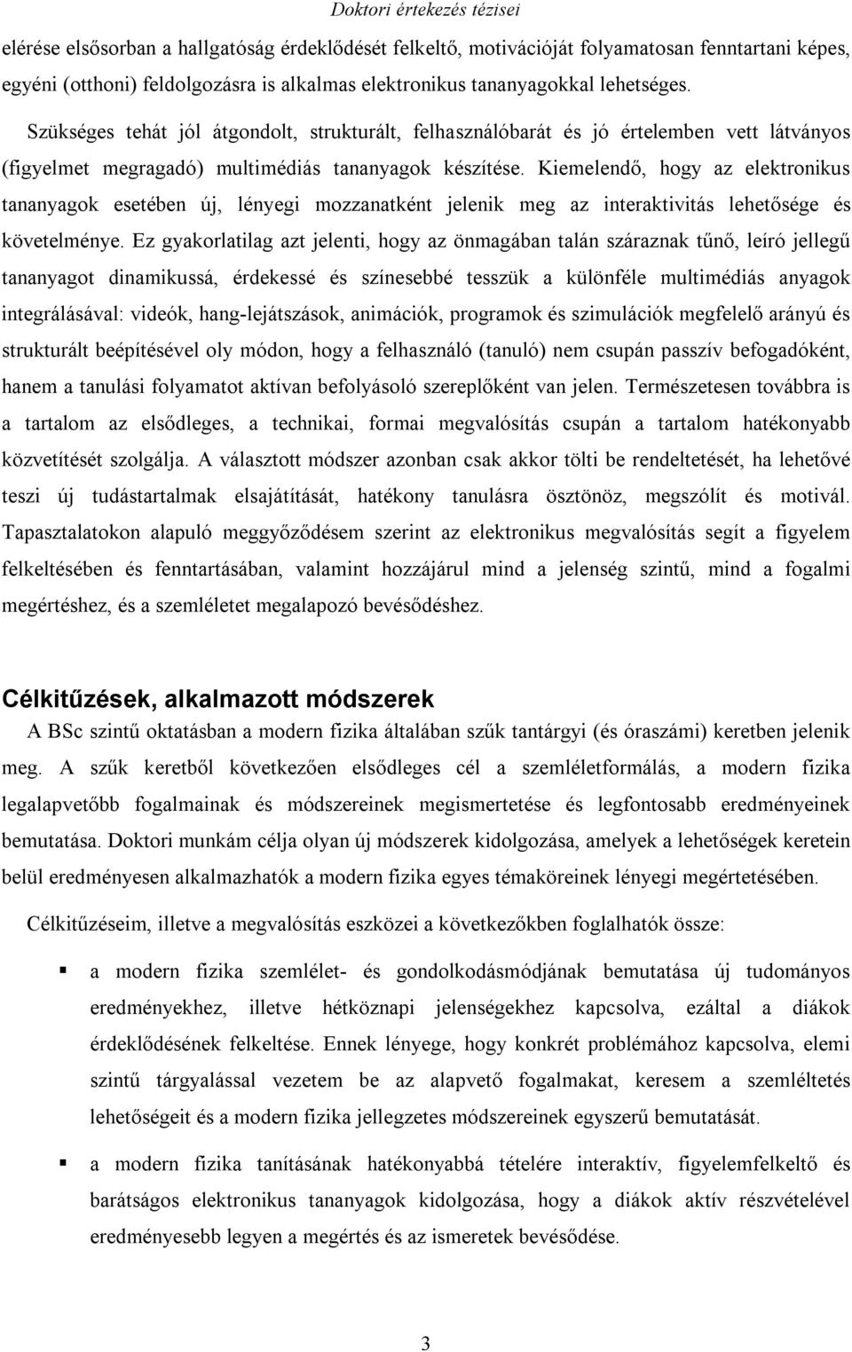 Kiemelendő, hogy az elektronikus tananyagok esetében új, lényegi mozzanatként jelenik meg az interaktivitás lehetősége és követelménye.