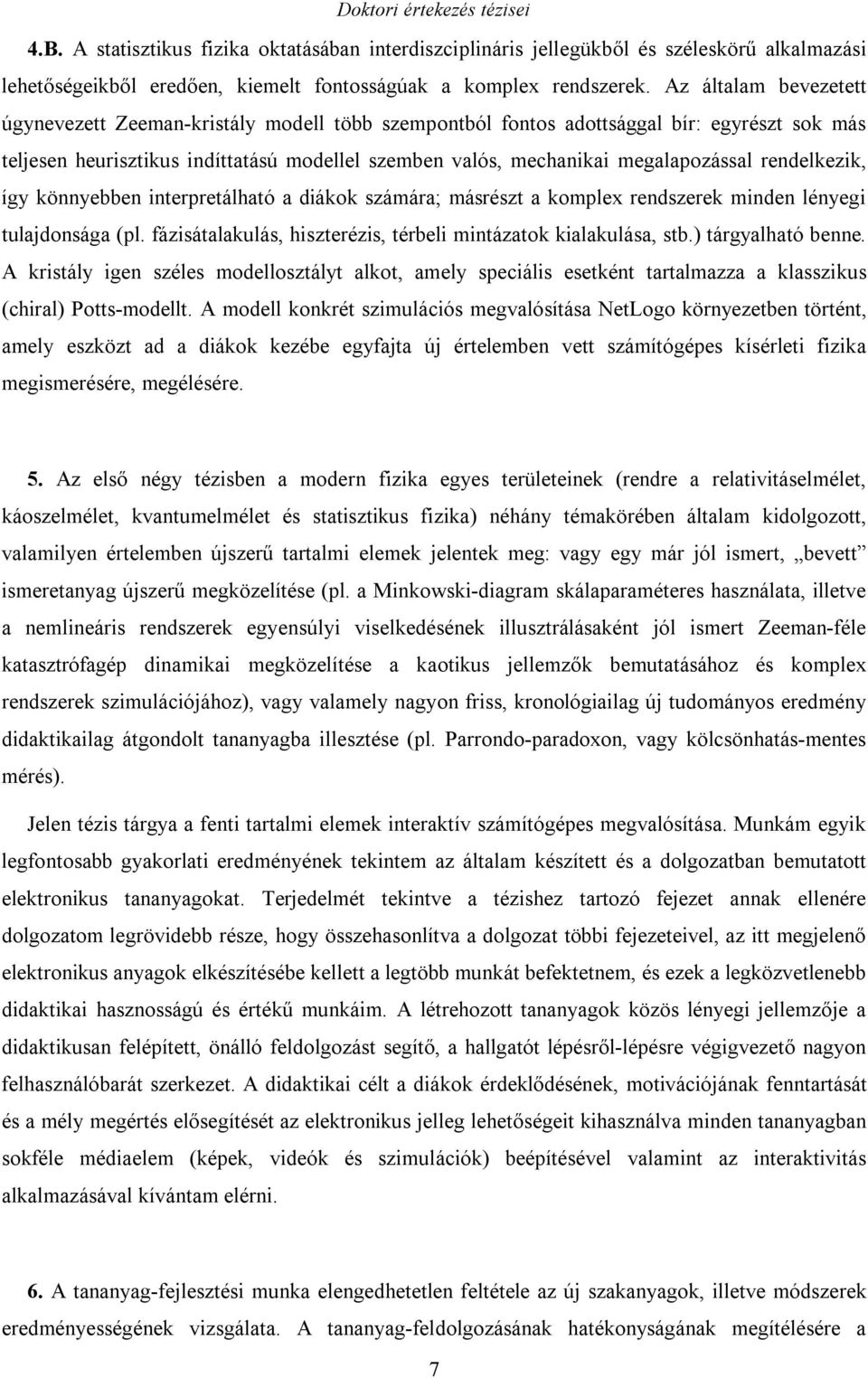 rendelkezik, így könnyebben interpretálható a diákok számára; másrészt a komplex rendszerek minden lényegi tulajdonsága (pl. fázisátalakulás, hiszterézis, térbeli mintázatok kialakulása, stb.