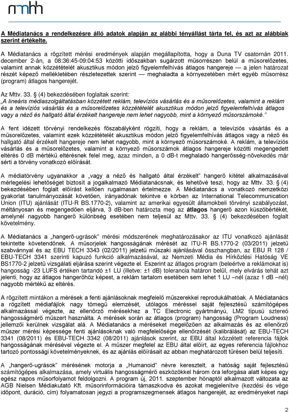 december 2-án, a 08:36:45-09:04:53 közötti időszakban sugárzott műsorrészen belül a műsorelőzetes, valamint annak közzétételét akusztikus módon jelző figyelemfelhívás átlagos hangereje a jelen