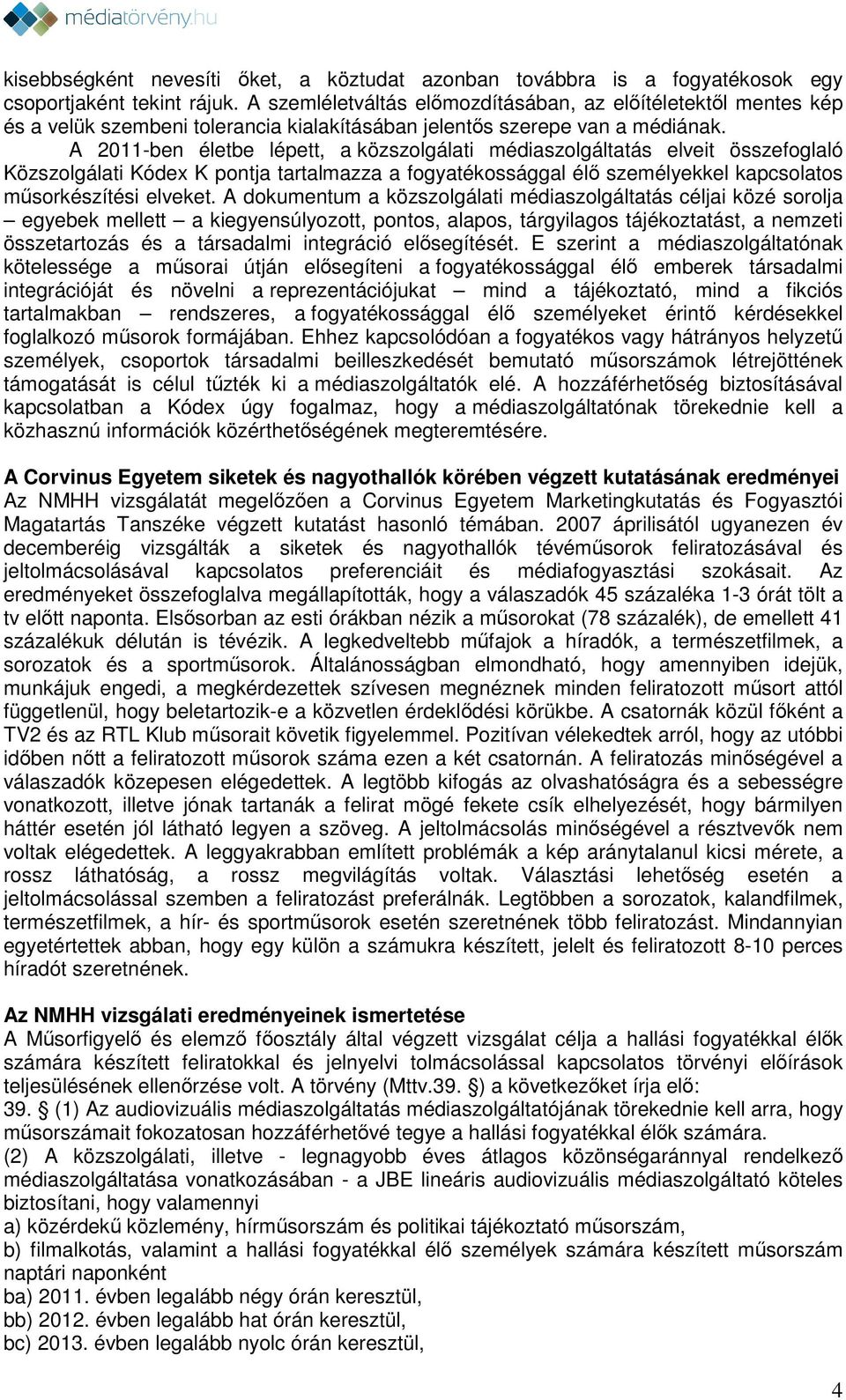 A 2011-ben életbe lépett, a közszolgálati médiaszolgáltatás elveit összefoglaló Közszolgálati Kódex K pontja tartalmazza a fogyatékossággal élő személyekkel kapcsolatos műsorkészítési elveket.