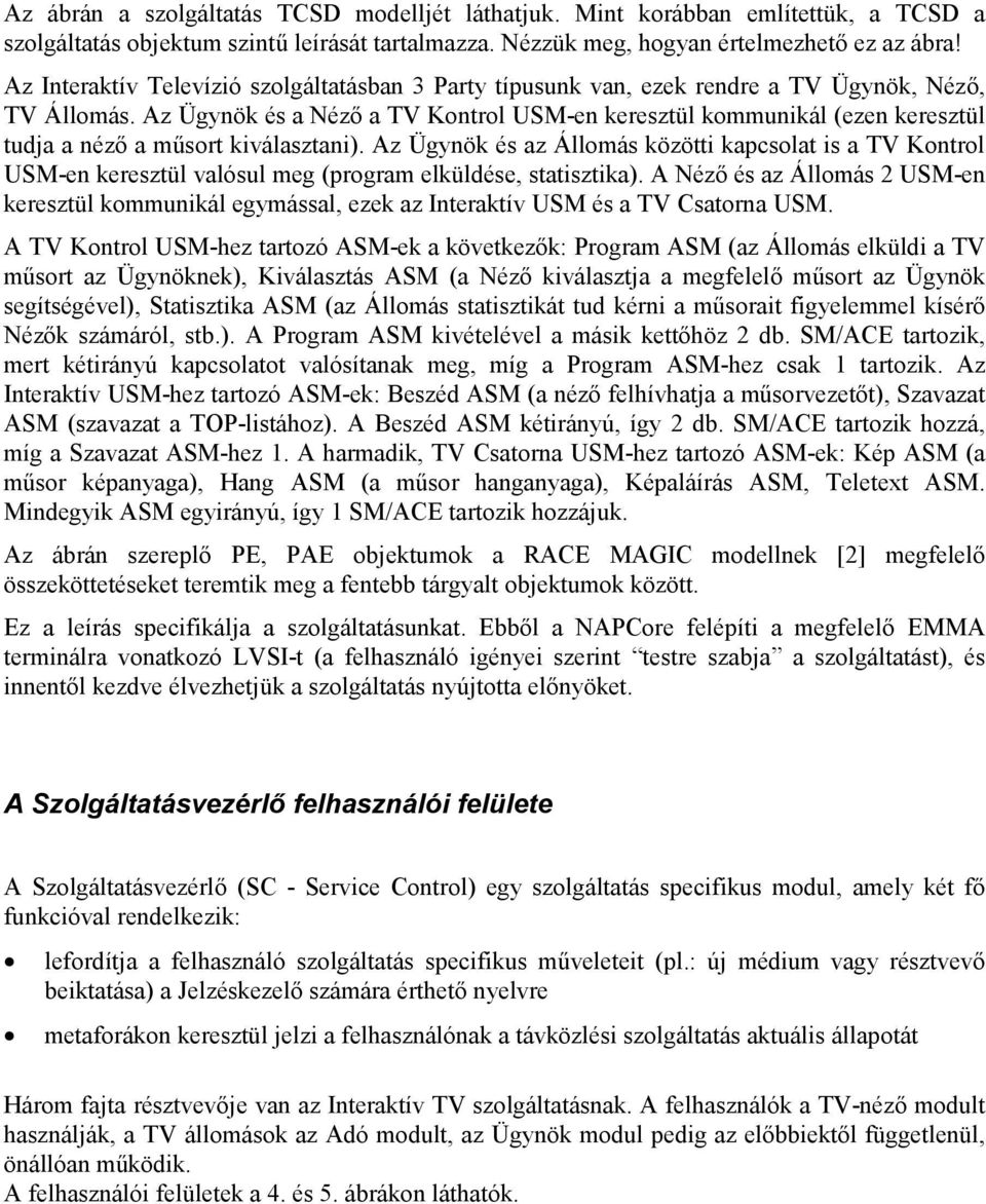 Az Ügynök és a Néző a Kontrol USM-en keresztül kommunikál (ezen keresztül tudja a néző a műsort kiválasztani).