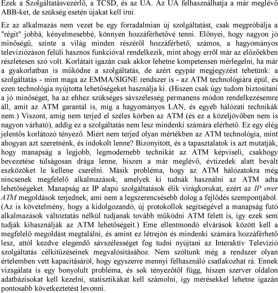 Előnyei, hogy nagyon jó minőségű, szinte a világ minden részéről hozzáférhető, számos, a hagyományos televíziózáson felüli hasznos funkcióval rendelkezik, mint ahogy erről már az előzőekben