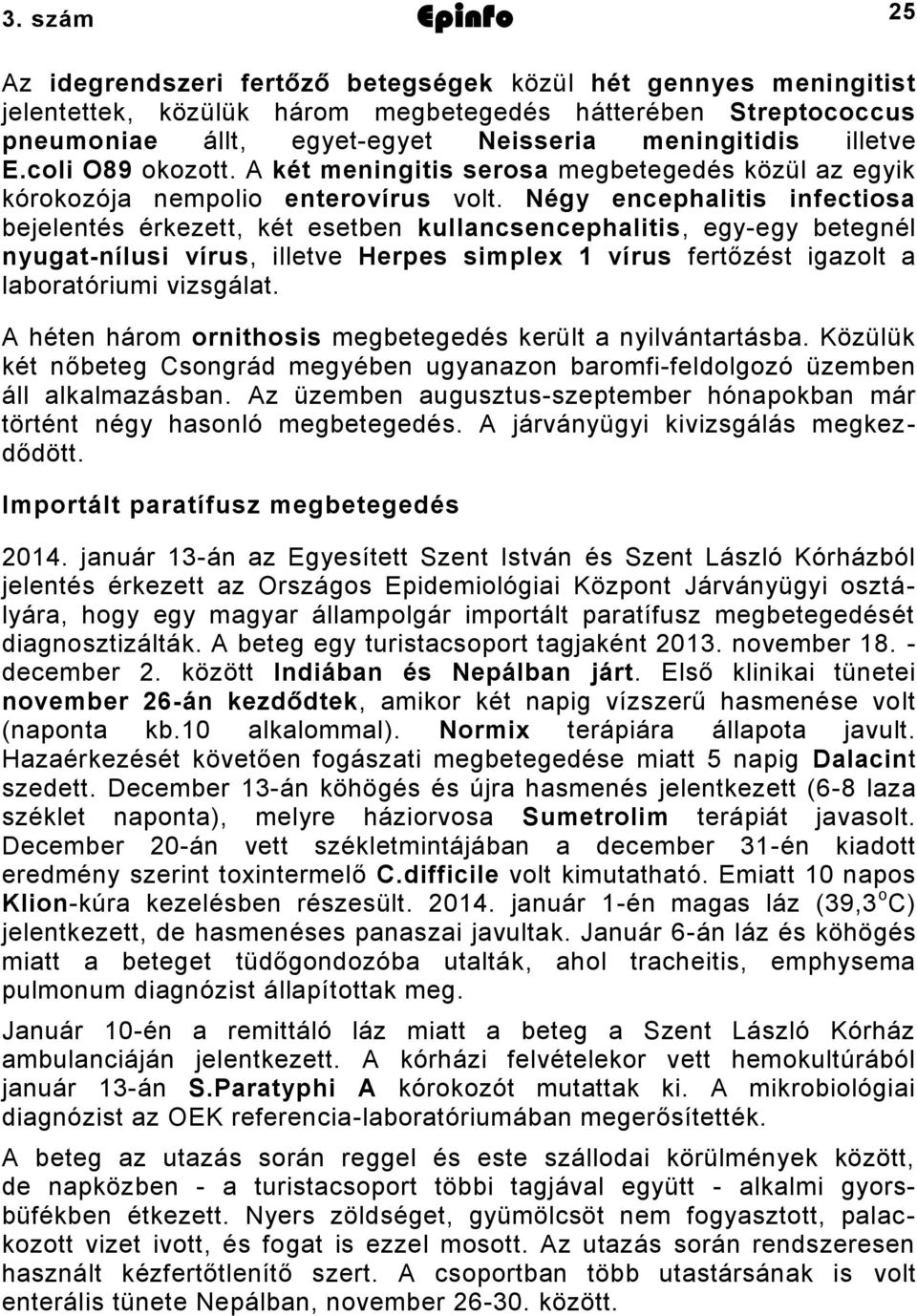 Négy encephalitis infectiosa bejelentés érkezett, két esetben kullancsencephalitis, egy-egy betegnél nyugat-nílusi vírus, illetve Herpes simplex 1 vírus fertőzést igazolt a laboratóriumi vizsgálat.