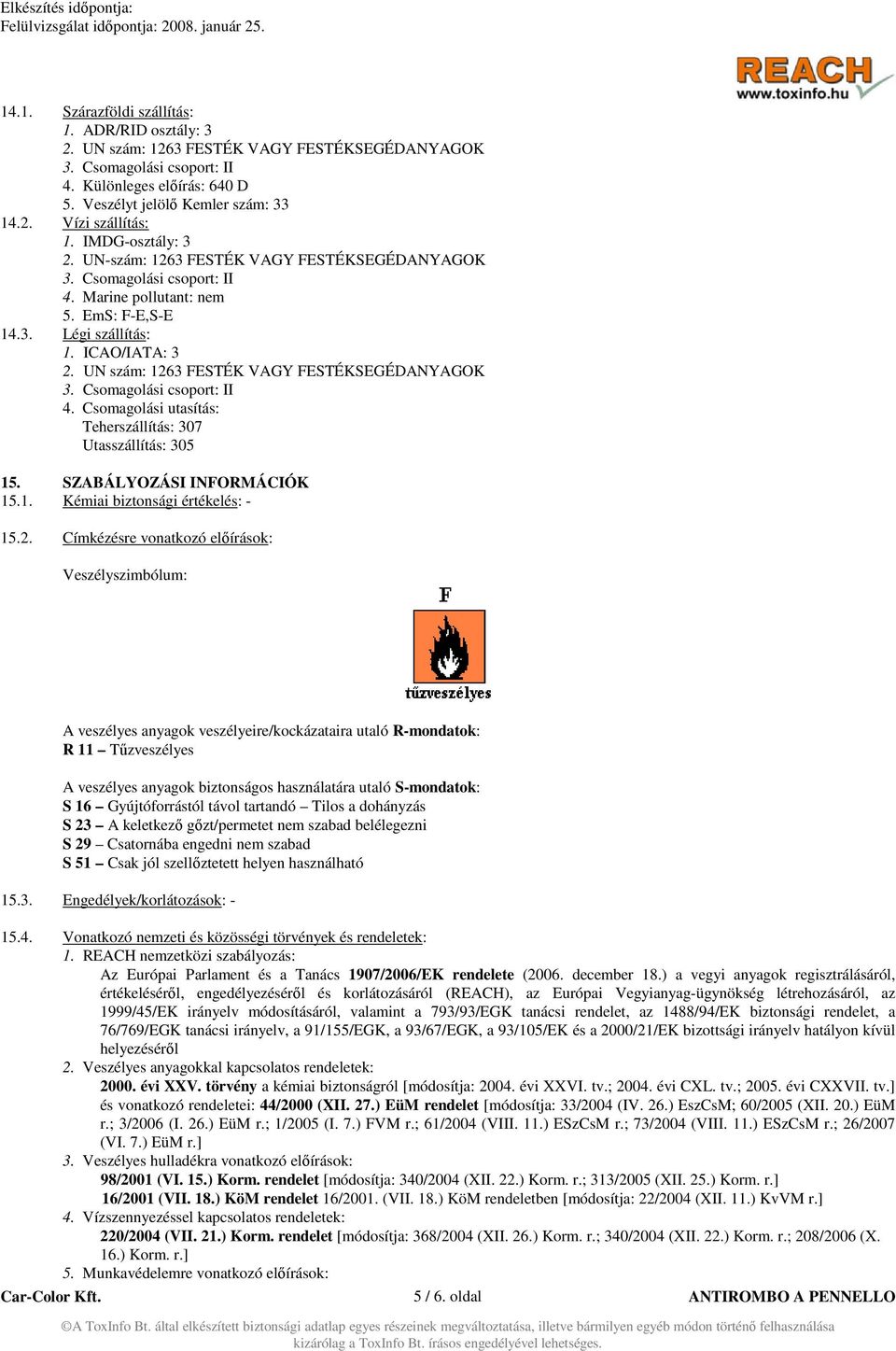 UN szám: 1263 FESTÉK VAGY FESTÉKSEGÉDANYAGOK 3. Csomagolási csoport: II 4. Csomagolási utasítás: Teherszállítás: 307 Utasszállítás: 305 15. SZABÁLYOZÁSI INFORMÁCIÓK 15.1. Kémiai biztonsági értékelés: - 15.