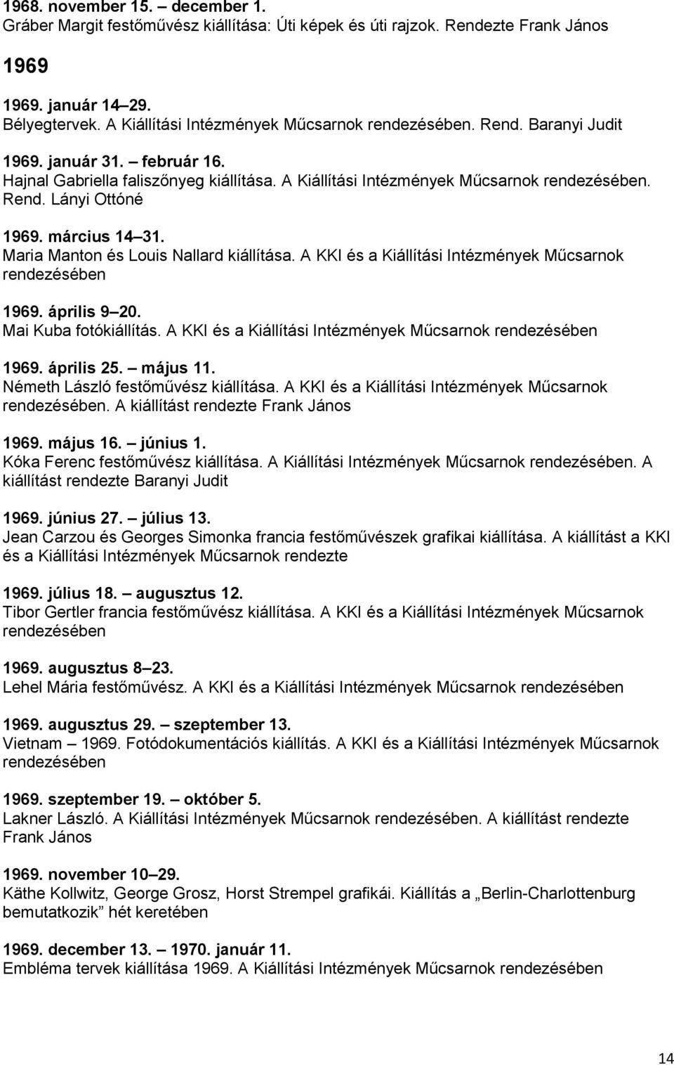 március 14 31. Maria Manton és Louis Nallard kiállítása. A KKI és a Kiállítási Intézmények Műcsarnok rendezésében 1969. április 9 20. Mai Kuba fotókiállítás.