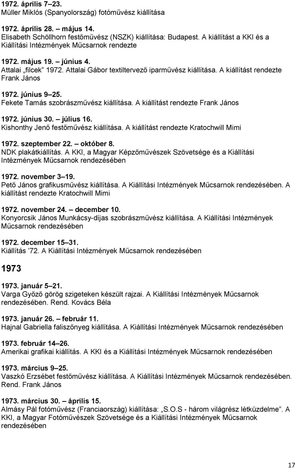 A kiállítást rendezte Frank János 1972. június 9 25. Fekete Tamás szobrászművész kiállítása. A kiállítást rendezte Frank János 1972. június 30. július 16. Kishonthy Jenő festőművész kiállítása.