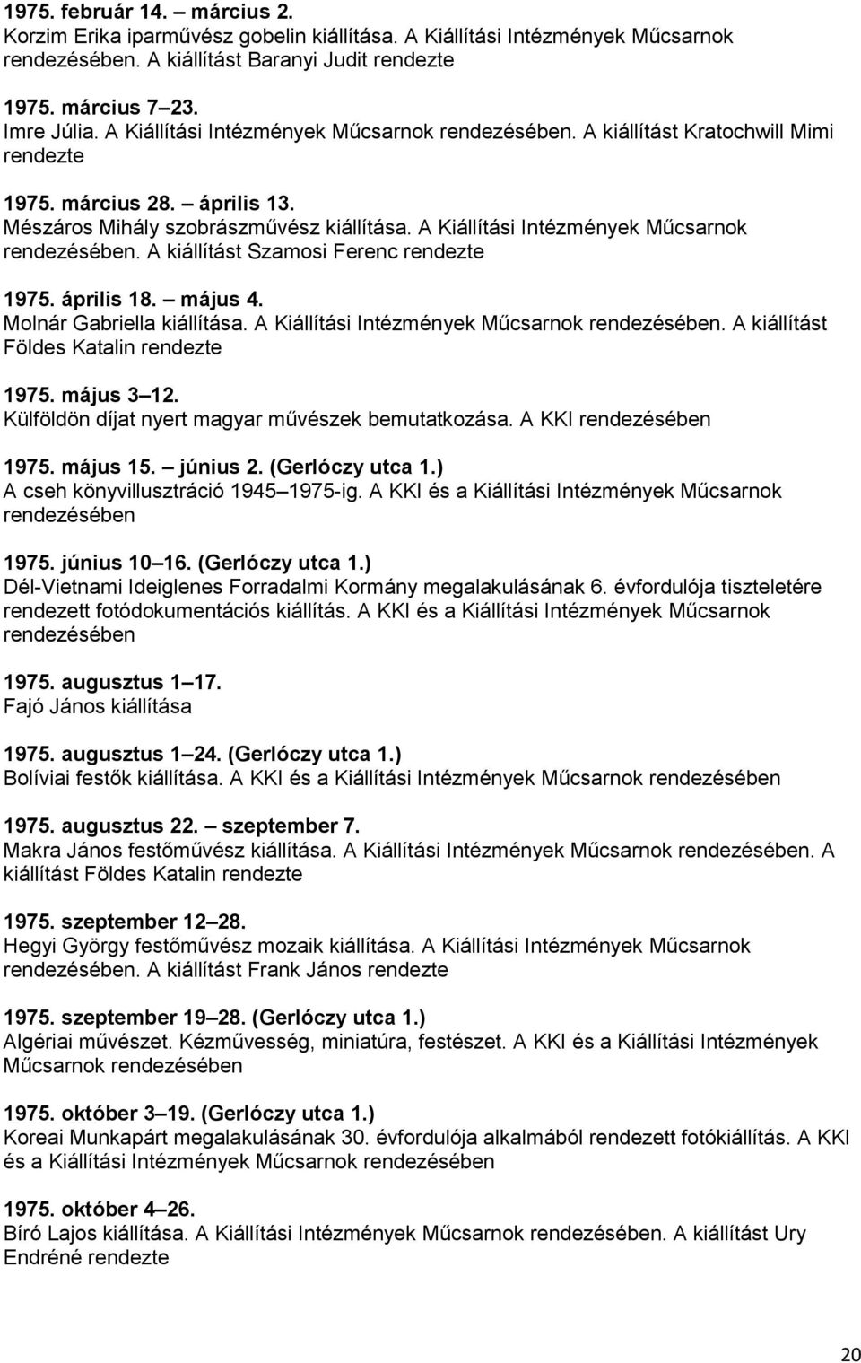 A Kiállítási Intézmények Műcsarnok rendezésében. A kiállítást Szamosi Ferenc rendezte 1975. április 18. május 4. Molnár Gabriella kiállítása. A Kiállítási Intézmények Műcsarnok rendezésében.