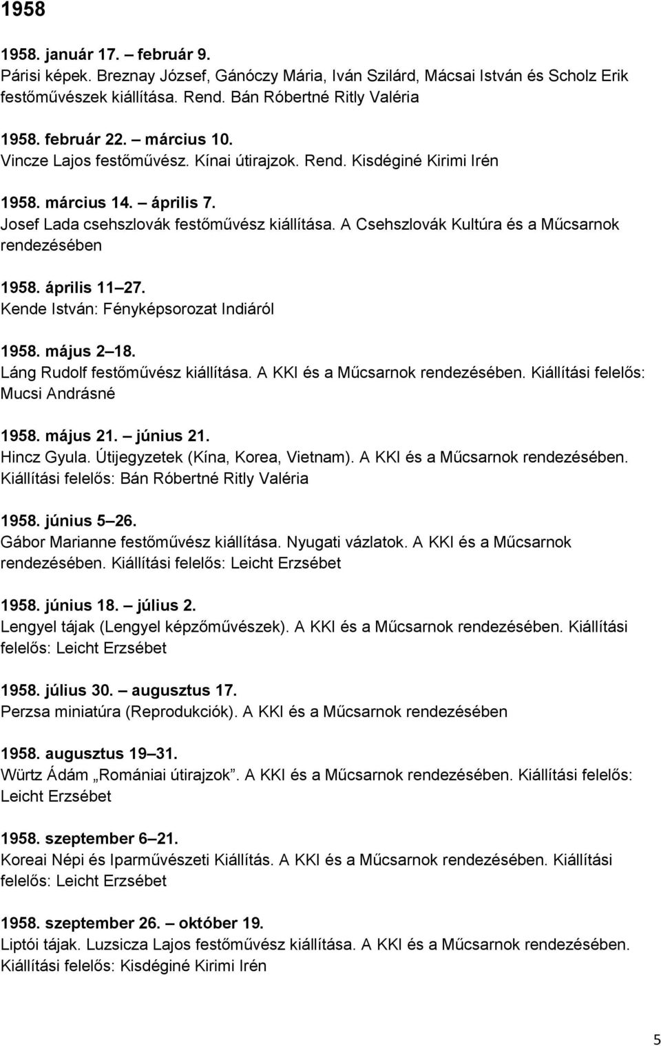 A Csehszlovák Kultúra és a Műcsarnok rendezésében 1958. április 11 27. Kende István: Fényképsorozat Indiáról 1958. május 2 18. Láng Rudolf festőművész kiállítása. A KKI és a Műcsarnok rendezésében.